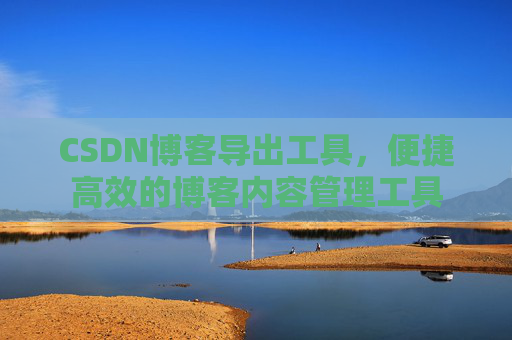 CSDN博客导出工具，便捷高效的博客内容管理工具